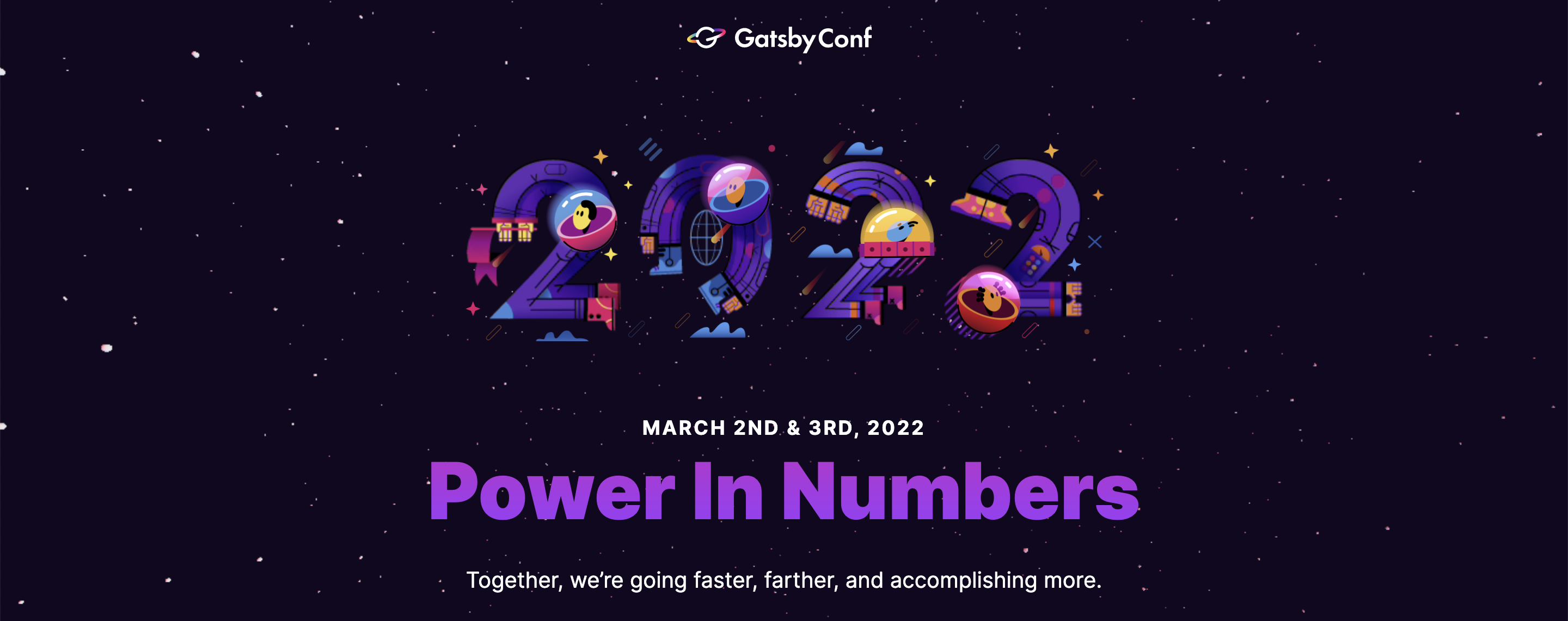 GatsbyConf 2022, March 2nd and 3rd. Power in Numbers - together, we're going faster, further, and accomplishing more.